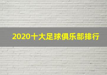 2020十大足球俱乐部排行