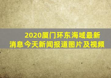 2020厦门环东海域最新消息今天新闻报道图片及视频