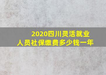 2020四川灵活就业人员社保缴费多少钱一年