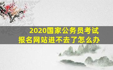 2020国家公务员考试报名网站进不去了怎么办