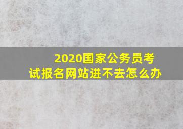 2020国家公务员考试报名网站进不去怎么办