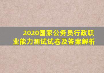 2020国家公务员行政职业能力测试试卷及答案解析