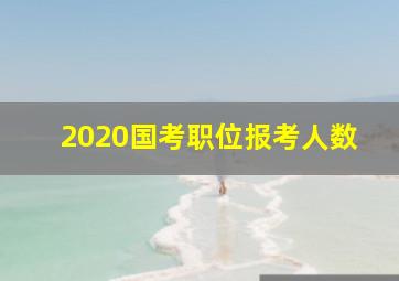 2020国考职位报考人数