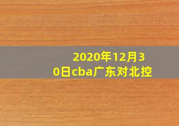 2020年12月30日cba广东对北控