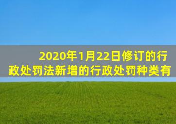 2020年1月22日修订的行政处罚法新增的行政处罚种类有