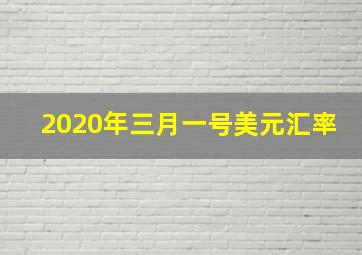 2020年三月一号美元汇率