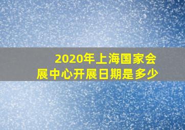 2020年上海国家会展中心开展日期是多少