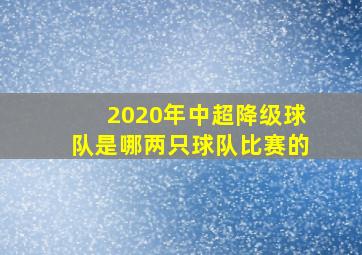 2020年中超降级球队是哪两只球队比赛的