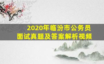 2020年临汾市公务员面试真题及答案解析视频