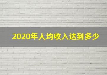 2020年人均收入达到多少