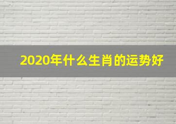 2020年什么生肖的运势好