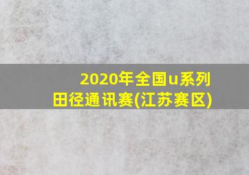 2020年全国u系列田径通讯赛(江苏赛区)