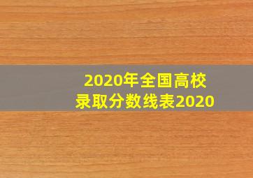 2020年全国高校录取分数线表2020