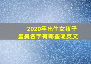 2020年出生女孩子最美名字有哪些呢英文