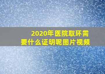 2020年医院取环需要什么证明呢图片视频