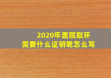 2020年医院取环需要什么证明呢怎么写