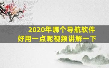 2020年哪个导航软件好用一点呢视频讲解一下