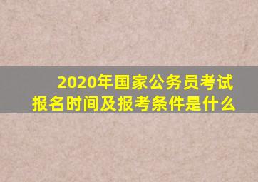 2020年国家公务员考试报名时间及报考条件是什么