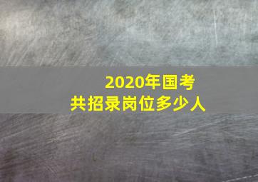 2020年国考共招录岗位多少人