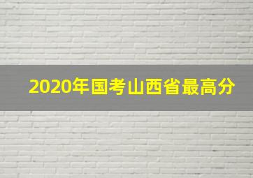 2020年国考山西省最高分