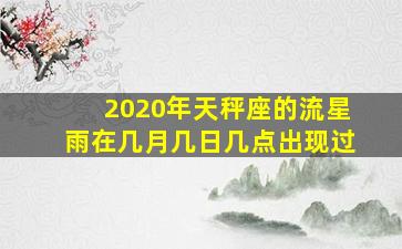 2020年天秤座的流星雨在几月几日几点出现过