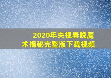 2020年央视春晚魔术揭秘完整版下载视频