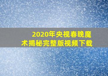 2020年央视春晚魔术揭秘完整版视频下载