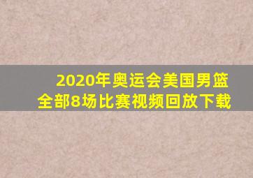 2020年奥运会美国男篮全部8场比赛视频回放下载