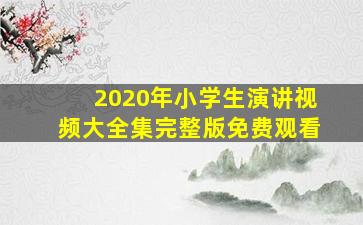 2020年小学生演讲视频大全集完整版免费观看