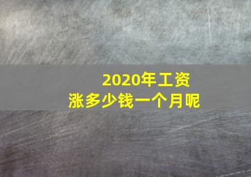 2020年工资涨多少钱一个月呢