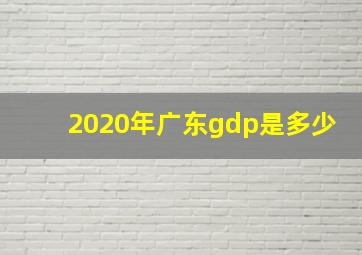 2020年广东gdp是多少