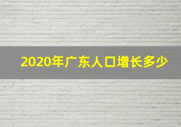 2020年广东人口增长多少