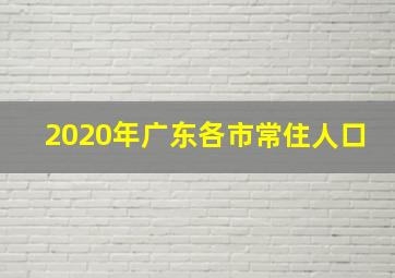 2020年广东各市常住人口