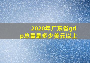 2020年广东省gdp总量是多少美元以上