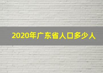 2020年广东省人口多少人