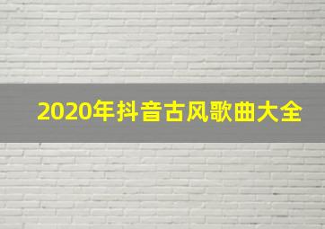 2020年抖音古风歌曲大全