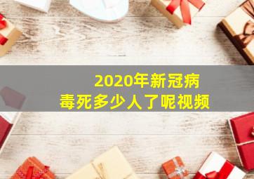 2020年新冠病毒死多少人了呢视频