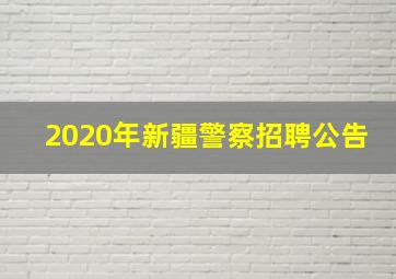 2020年新疆警察招聘公告