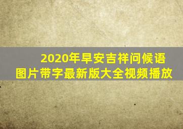 2020年早安吉祥问候语图片带字最新版大全视频播放