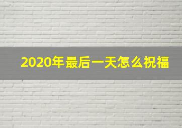 2020年最后一天怎么祝福