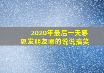 2020年最后一天感恩发朋友圈的说说搞笑