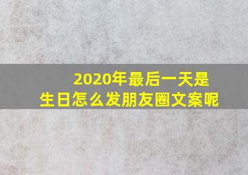 2020年最后一天是生日怎么发朋友圈文案呢