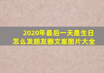 2020年最后一天是生日怎么发朋友圈文案图片大全