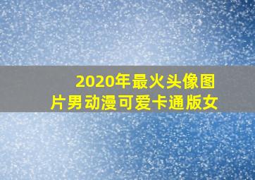 2020年最火头像图片男动漫可爱卡通版女