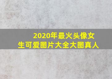 2020年最火头像女生可爱图片大全大图真人