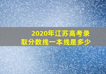 2020年江苏高考录取分数线一本线是多少