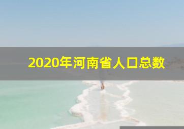 2020年河南省人口总数