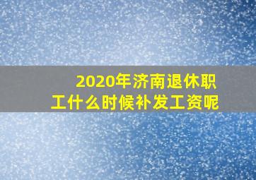 2020年济南退休职工什么时候补发工资呢