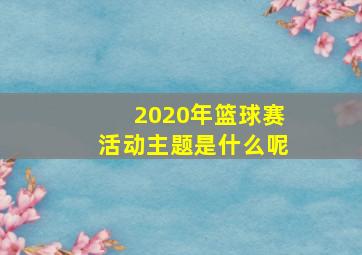 2020年篮球赛活动主题是什么呢