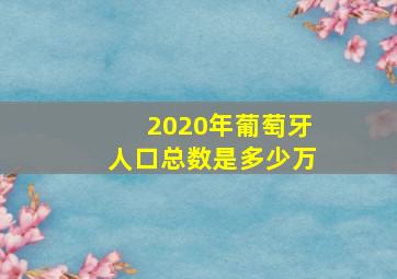 2020年葡萄牙人口总数是多少万